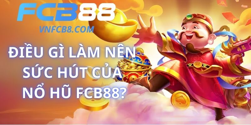 Điều Gì Làm Nên Sức Hút Của Nổ Hũ FCB88?